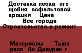 Доставка песка, пгс, щебня, асфальтовой крошки. › Цена ­ 400 - Все города Строительство и ремонт » Материалы   . Тыва респ.,Ак-Довурак г.